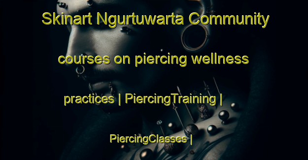 Skinart Ngurtuwarta Community courses on piercing wellness practices | PiercingTraining | PiercingClasses | SkinartTraining-Australia
